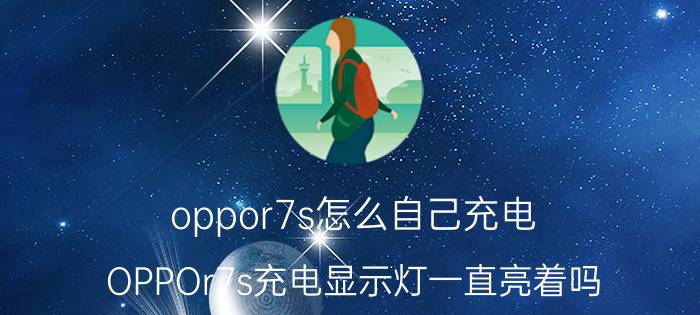 oppor7s怎么自己充电 OPPOr7s充电显示灯一直亮着吗？